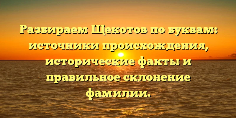 Разбираем Щекотов по буквам: источники происхождения, исторические факты и правильное склонение фамилии. Разбираем Щекотов по буквам: источники происхождения, исторические факты и правильное склонение фамилии.