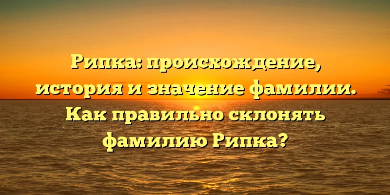 Рипка: происхождение, история и значение фамилии. Как правильно склонять фамилию Рипка? Рипка: происхождение, история и значение фамилии. Как правильно склонять фамилию Рипка?