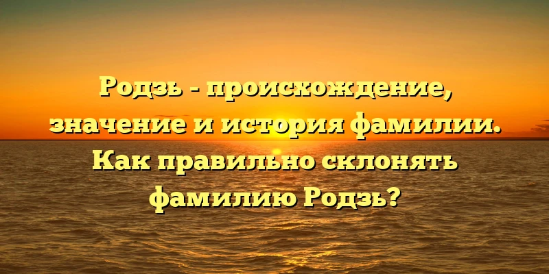 Родзь - происхождение, значение и история фамилии. Как правильно склонять фамилию Родзь? Родзь - происхождение, значение и история фамилии. Как правильно склонять фамилию Родзь?