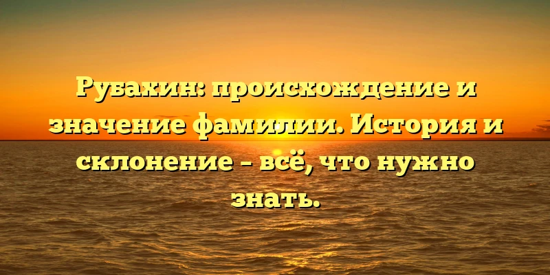 Рубахин: происхождение и значение фамилии. История и склонение – всё, что нужно знать. Рубахин: происхождение и значение фамилии. История и склонение – всё, что нужно знать.