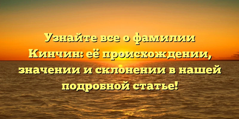 Узнайте все о фамилии Кинчин: её происхождении, значении и склонении в нашей подробной статье! Узнайте все о фамилии Кинчин: её происхождении, значении и склонении в нашей подробной статье!