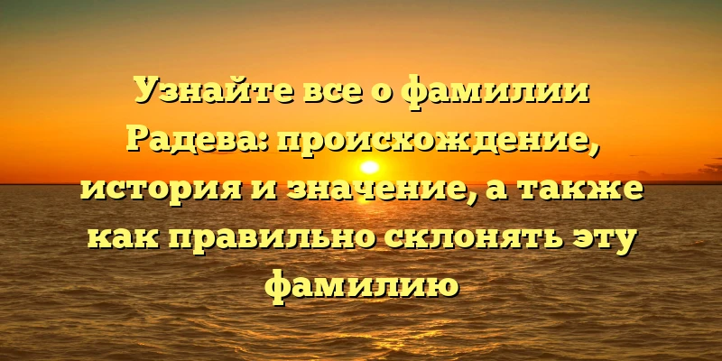 Узнайте все о фамилии Радева: происхождение, история и значение, а также как правильно склонять эту фамилию Узнайте все о фамилии Радева: происхождение, история и значение, а также как правильно склонять эту фамилию