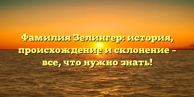 Фамилия Зелингер: история, происхождение и склонение – все, что нужно знать! Фамилия Зелингер: история, происхождение и склонение – все, что нужно знать!