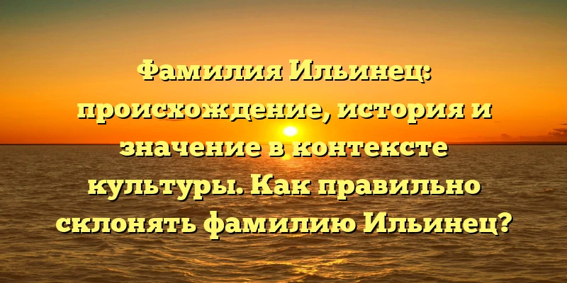 Фамилия Ильинец: происхождение, история и значение в контексте культуры. Как правильно склонять фамилию Ильинец? Фамилия Ильинец: происхождение, история и значение в контексте культуры. Как правильно склонять фамилию Ильинец?