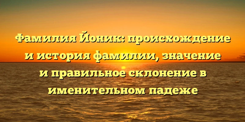 Фамилия Йоник: происхождение и история фамилии, значение и правильное склонение в именительном падеже Фамилия Йоник: происхождение и история фамилии, значение и правильное склонение в именительном падеже