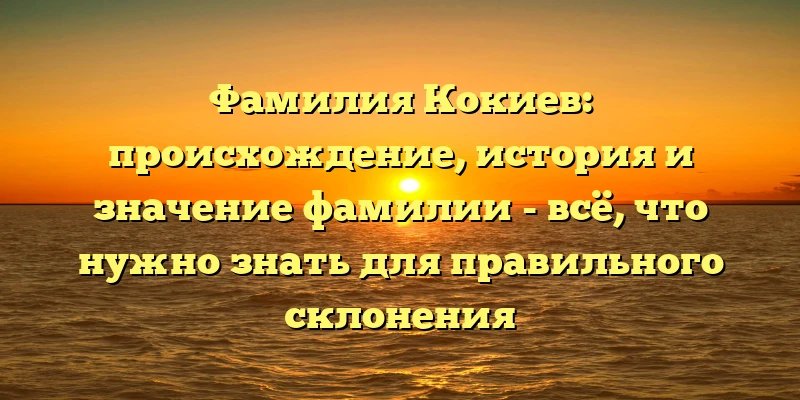 Фамилия Кокиев: происхождение, история и значение фамилии - всё, что нужно знать для правильного склонения Фамилия Кокиев: происхождение, история и значение фамилии - всё, что нужно знать для правильного склонения