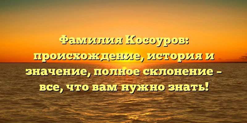 Фамилия Косоуров: происхождение, история и значение, полное склонение – все, что вам нужно знать! Фамилия Косоуров: происхождение, история и значение, полное склонение – все, что вам нужно знать!