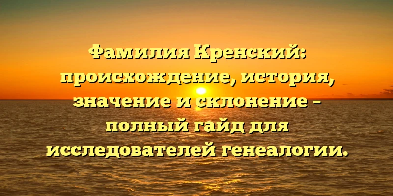 Фамилия Кренский: происхождение, история, значение и склонение – полный гайд для исследователей генеалогии. Фамилия Кренский: происхождение, история, значение и склонение – полный гайд для исследователей генеалогии.