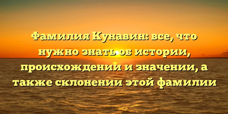 Фамилия Кунавин: все, что нужно знать об истории, происхождении и значении, а также склонении этой фамилии Фамилия Кунавин: все, что нужно знать об истории, происхождении и значении, а также склонении этой фамилии