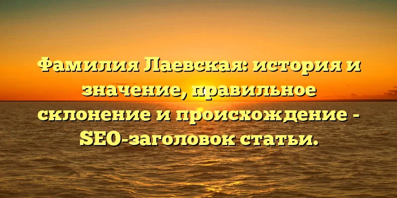 Фамилия Лаевская: история и значение, правильное склонение и происхождение - SEO-заголовок статьи. Фамилия Лаевская: история и значение, правильное склонение и происхождение - SEO-заголовок статьи.