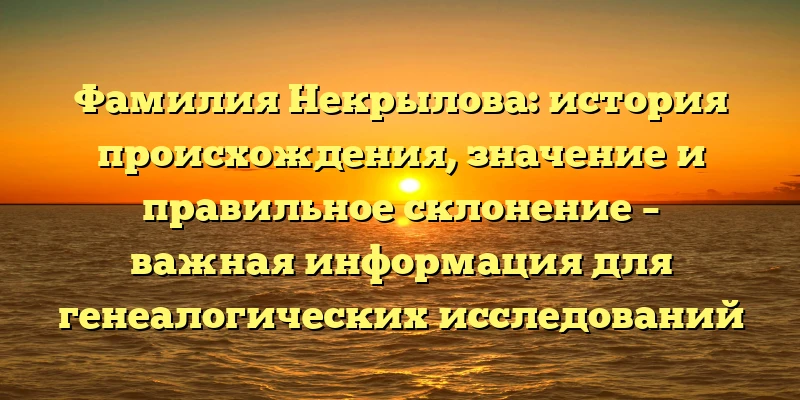 Фамилия Некрылова: история происхождения, значение и правильное склонение – важная информация для генеалогических исследований Фамилия Некрылова: история происхождения, значение и правильное склонение – важная информация для генеалогических исследований