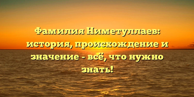 Фамилия Ниметуллаев: история, происхождение и значение - всё, что нужно знать! Фамилия Ниметуллаев: история, происхождение и значение - всё, что нужно знать!