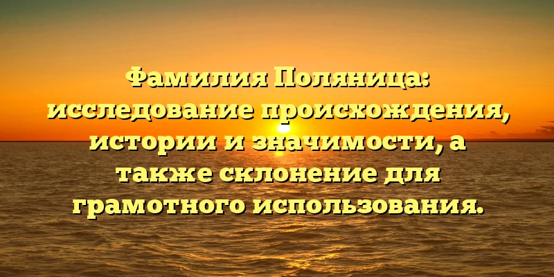 Фамилия Поляница: исследование происхождения, истории и значимости, а также склонение для грамотного использования. Фамилия Поляница: исследование происхождения, истории и значимости, а также склонение для грамотного использования.