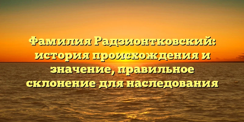 Фамилия Радзионтковский: история происхождения и значение, правильное склонение для наследования Фамилия Радзионтковский: история происхождения и значение, правильное склонение для наследования