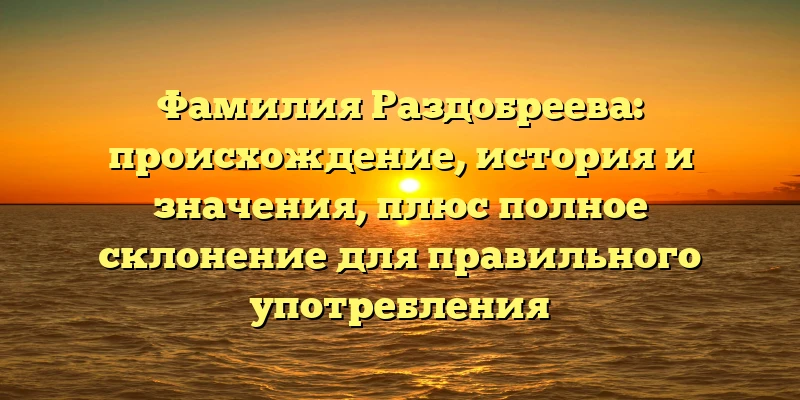 Фамилия Раздобреева: происхождение, история и значения, плюс полное склонение для правильного употребления Фамилия Раздобреева: происхождение, история и значения, плюс полное склонение для правильного употребления