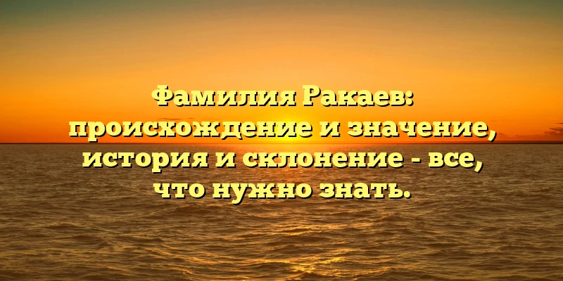 Фамилия Ракаев: происхождение и значение, история и склонение - все, что нужно знать. Фамилия Ракаев: происхождение и значение, история и склонение - все, что нужно знать.