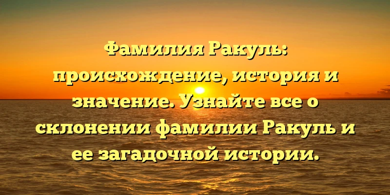Фамилия Ракуль: происхождение, история и значение. Узнайте все о склонении фамилии Ракуль и ее загадочной истории. Фамилия Ракуль: происхождение, история и значение. Узнайте все о склонении фамилии Ракуль и ее загадочной истории.
