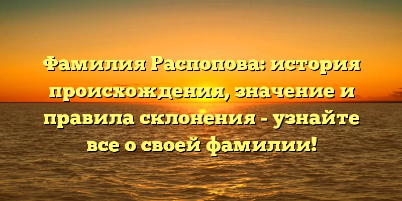 Фамилия Распопова: история происхождения, значение и правила склонения - узнайте все о своей фамилии! Фамилия Распопова: история происхождения, значение и правила склонения - узнайте все о своей фамилии!