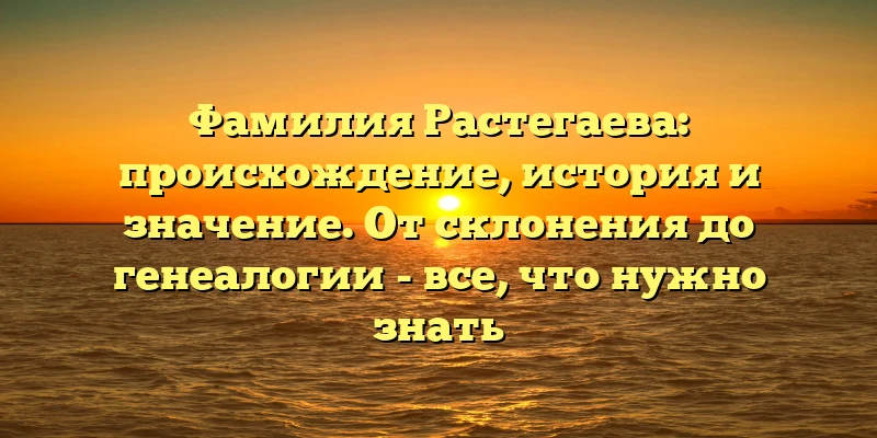 Фамилия Растегаева: происхождение, история и значение. От склонения до генеалогии - все, что нужно знать Фамилия Растегаева: происхождение, история и значение. От склонения до генеалогии - все, что нужно знать