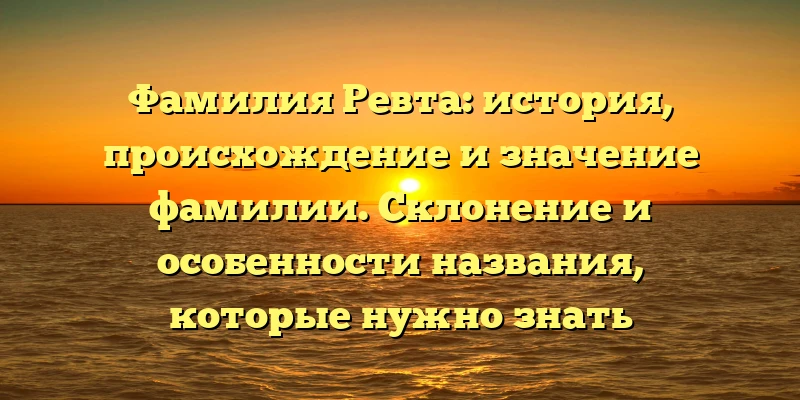 Фамилия Ревта: история, происхождение и значение фамилии. Склонение и особенности названия, которые нужно знать Фамилия Ревта: история, происхождение и значение фамилии. Склонение и особенности названия, которые нужно знать