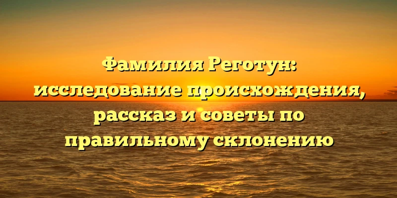 Фамилия Реготун: исследование происхождения, рассказ и советы по правильному склонению Фамилия Реготун: исследование происхождения, рассказ и советы по правильному склонению