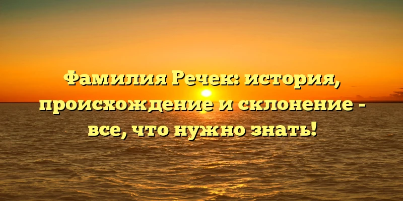 Фамилия Речек: история, происхождение и склонение - все, что нужно знать! Фамилия Речек: история, происхождение и склонение - все, что нужно знать!
