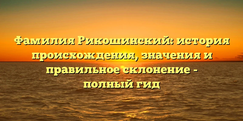 Фамилия Рикошинский: история происхождения, значения и правильное склонение - полный гид Фамилия Рикошинский: история происхождения, значения и правильное склонение - полный гид