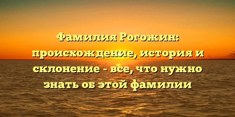 Фамилия Рогожин: происхождение, история и склонение - все, что нужно знать об этой фамилии Фамилия Рогожин: происхождение, история и склонение - все, что нужно знать об этой фамилии