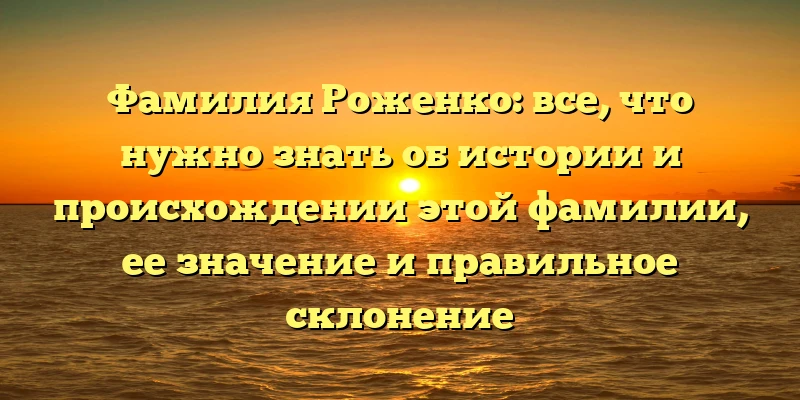 Фамилия Роженко: все, что нужно знать об истории и происхождении этой фамилии, ее значение и правильное склонение Фамилия Роженко: все, что нужно знать об истории и происхождении этой фамилии, ее значение и правильное склонение