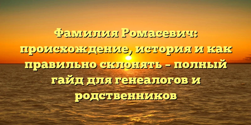 Фамилия Ромасевич: происхождение, история и как правильно склонять – полный гайд для генеалогов и родственников Фамилия Ромасевич: происхождение, история и как правильно склонять – полный гайд для генеалогов и родственников
