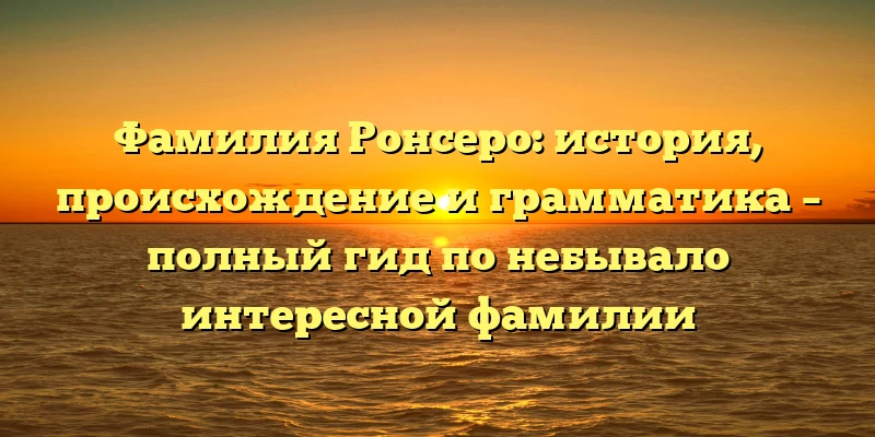 Фамилия Ронсеро: история, происхождение и грамматика – полный гид по небывало интересной фамилии Фамилия Ронсеро: история, происхождение и грамматика – полный гид по небывало интересной фамилии