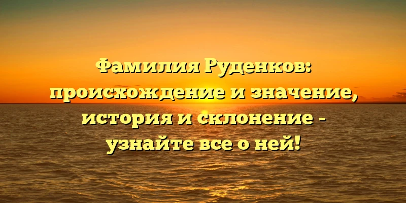 Фамилия Руденков: происхождение и значение, история и склонение - узнайте все о ней! Фамилия Руденков: происхождение и значение, история и склонение - узнайте все о ней!