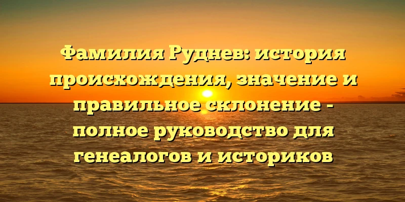 Фамилия Руднев: история происхождения, значение и правильное склонение - полное руководство для генеалогов и историков Фамилия Руднев: история происхождения, значение и правильное склонение - полное руководство для генеалогов и историков