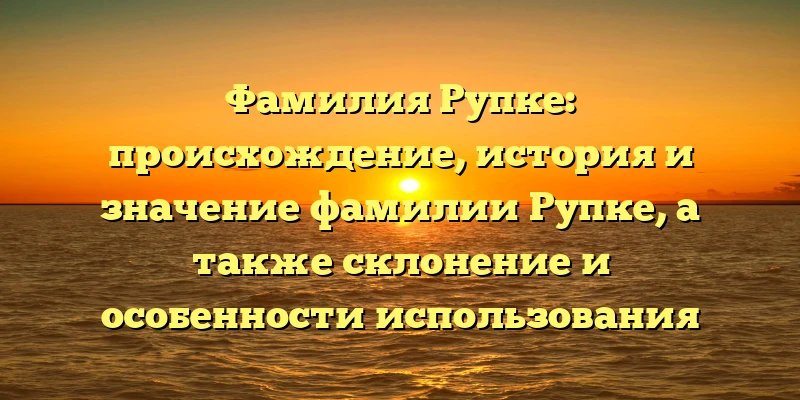 Фамилия Рупке: происхождение, история и значение фамилии Рупке, а также склонение и особенности использования Фамилия Рупке: происхождение, история и значение фамилии Рупке, а также склонение и особенности использования