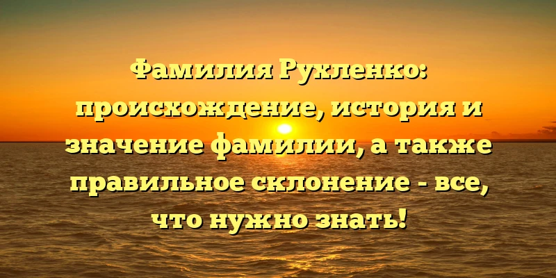 Фамилия Рухленко: происхождение, история и значение фамилии, а также правильное склонение - все, что нужно знать! Фамилия Рухленко: происхождение, история и значение фамилии, а также правильное склонение - все, что нужно знать!