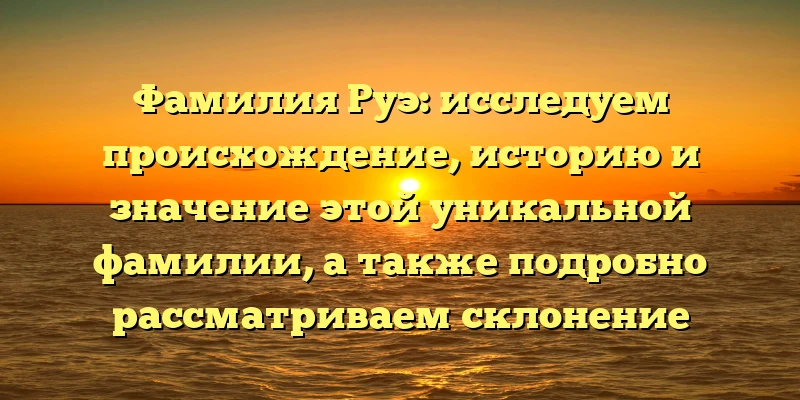 Фамилия Руэ: исследуем происхождение, историю и значение этой уникальной фамилии, а также подробно рассматриваем склонение Фамилия Руэ: исследуем происхождение, историю и значение этой уникальной фамилии, а также подробно рассматриваем склонение