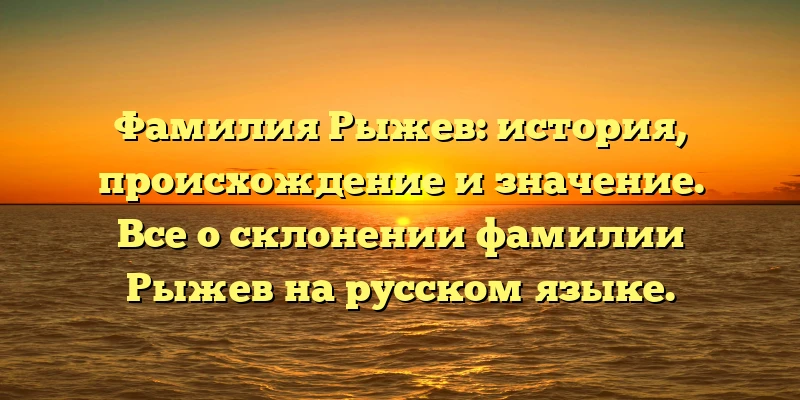 Фамилия Рыжев: история, происхождение и значение. Все о склонении фамилии Рыжев на русском языке. Фамилия Рыжев: история, происхождение и значение. Все о склонении фамилии Рыжев на русском языке.
