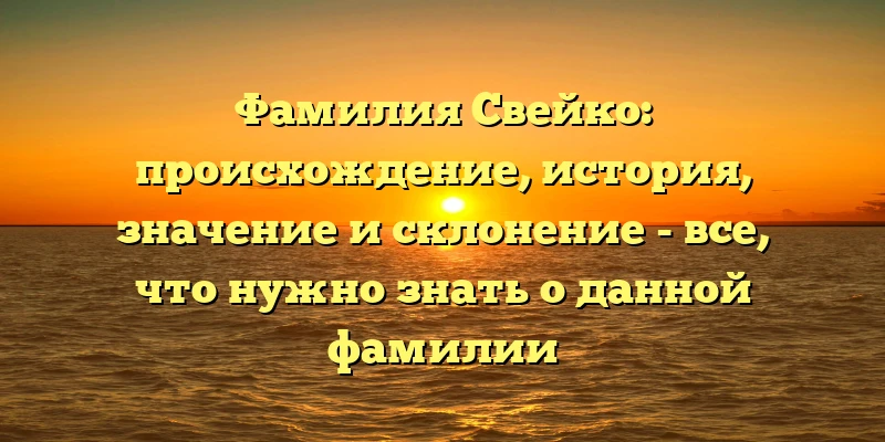 Фамилия Свейко: происхождение, история, значение и склонение - все, что нужно знать о данной фамилии Фамилия Свейко: происхождение, история, значение и склонение - все, что нужно знать о данной фамилии