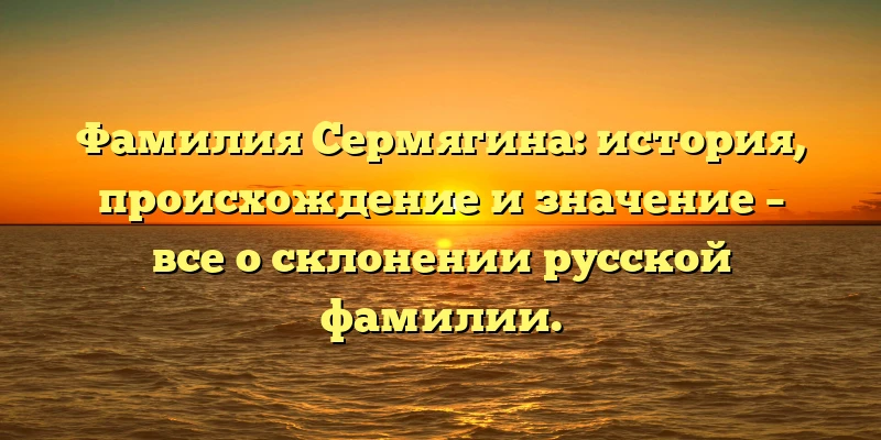 Фамилия Сермягина: история, происхождение и значение – все о склонении русской фамилии. Фамилия Сермягина: история, происхождение и значение – все о склонении русской фамилии.