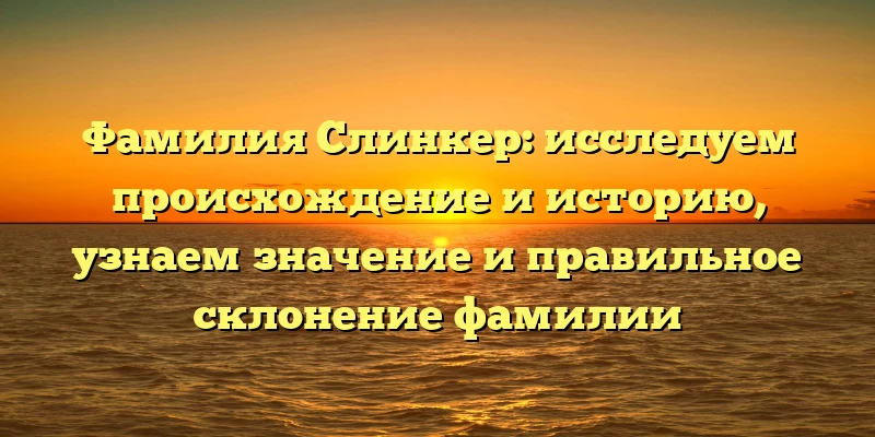 Фамилия Слинкер: исследуем происхождение и историю, узнаем значение и правильное склонение фамилии Фамилия Слинкер: исследуем происхождение и историю, узнаем значение и правильное склонение фамилии