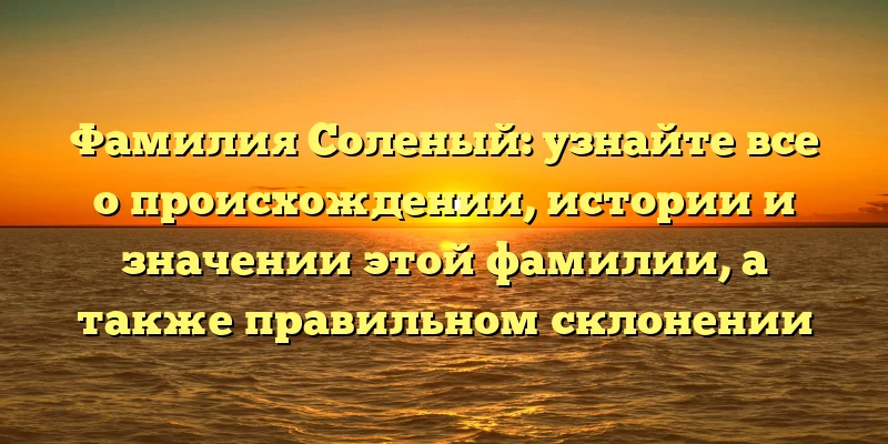 Фамилия Соленый: узнайте все о происхождении, истории и значении этой фамилии, а также правильном склонении Фамилия Соленый: узнайте все о происхождении, истории и значении этой фамилии, а также правильном склонении