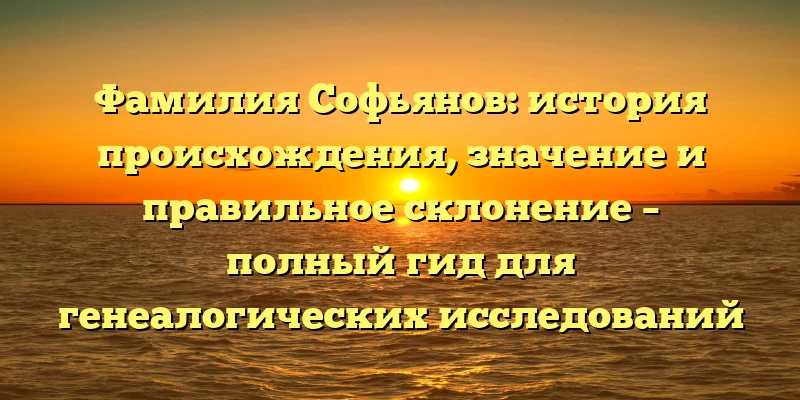 Фамилия Софьянов: история происхождения, значение и правильное склонение – полный гид для генеалогических исследований Фамилия Софьянов: история происхождения, значение и правильное склонение – полный гид для генеалогических исследований