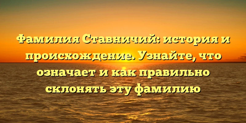 Фамилия Ставничий: история и происхождение. Узнайте, что означает и как правильно склонять эту фамилию Фамилия Ставничий: история и происхождение. Узнайте, что означает и как правильно склонять эту фамилию