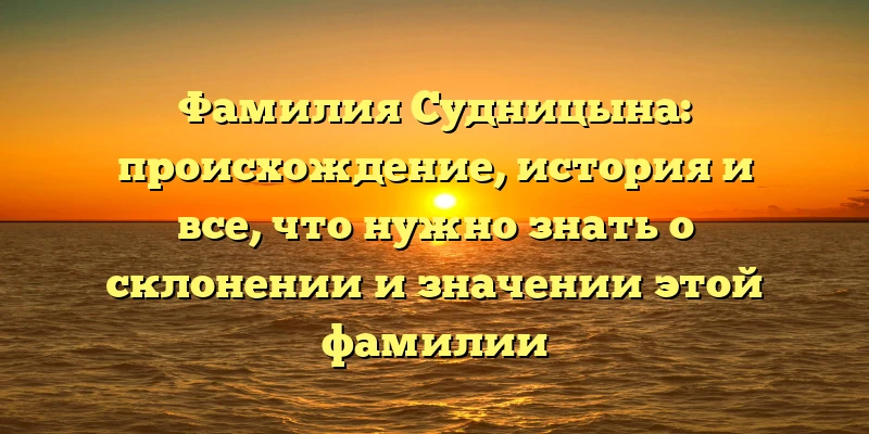 Фамилия Судницына: происхождение, история и все, что нужно знать о склонении и значении этой фамилии Фамилия Судницына: происхождение, история и все, что нужно знать о склонении и значении этой фамилии