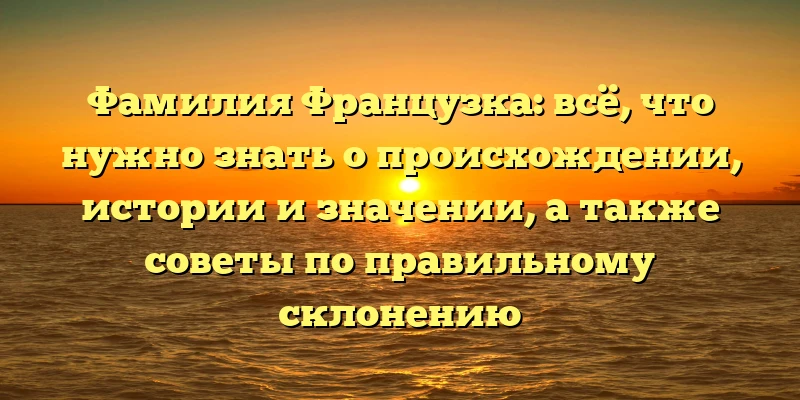 Фамилия Французка: всё, что нужно знать о происхождении, истории и значении, а также советы по правильному склонению Фамилия Французка: всё, что нужно знать о происхождении, истории и значении, а также советы по правильному склонению