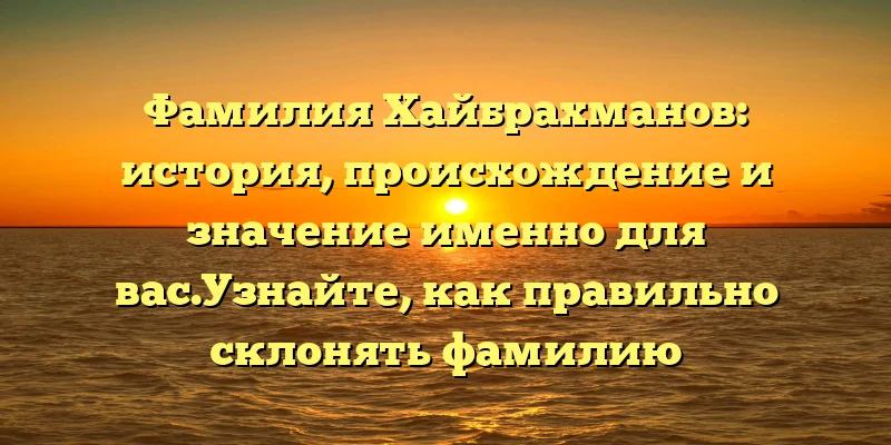 Фамилия Хайбрахманов: история, происхождение и значение именно для вас.Узнайте, как правильно склонять фамилию Хайбрахманова! Фамилия Хайбрахманов: история, происхождение и значение именно для вас.Узнайте, как правильно склонять фамилию Хайбрахманова!