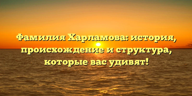 Фамилия Харламова: история, происхождение и структура, которые вас удивят! Фамилия Харламова: история, происхождение и структура, которые вас удивят!