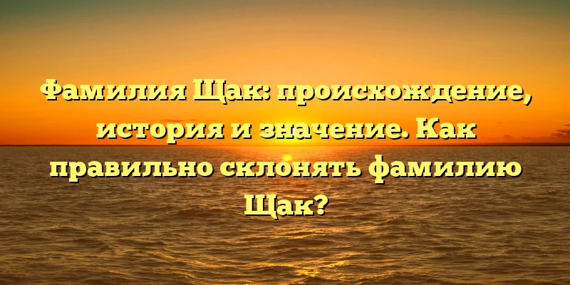 Фамилия Щак: происхождение, история и значение. Как правильно склонять фамилию Щак? Фамилия Щак: происхождение, история и значение. Как правильно склонять фамилию Щак?