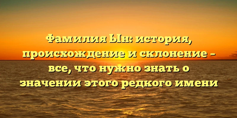 Фамилия Ын: история, происхождение и склонение – все, что нужно знать о значении этого редкого имени Фамилия Ын: история, происхождение и склонение – все, что нужно знать о значении этого редкого имени