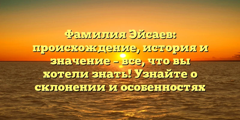 Фамилия Эйсаев: происхождение, история и значение – все, что вы хотели знать! Узнайте о склонении и особенностях этой фамилии. Фамилия Эйсаев: происхождение, история и значение – все, что вы хотели знать! Узнайте о склонении и особенностях этой фамилии.
